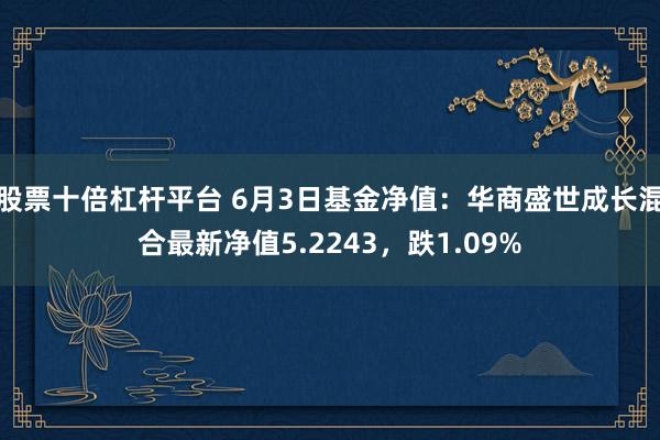 股票十倍杠杆平台 6月3日基金净值：华商盛世成长混合最新净值5.2243，跌1.09%