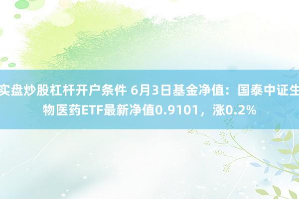 实盘炒股杠杆开户条件 6月3日基金净值：国泰中证生物医药ETF最新净值0.9101，涨0.2%