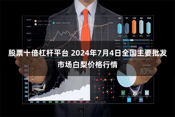 股票十倍杠杆平台 2024年7月4日全国主要批发市场白梨价格行情