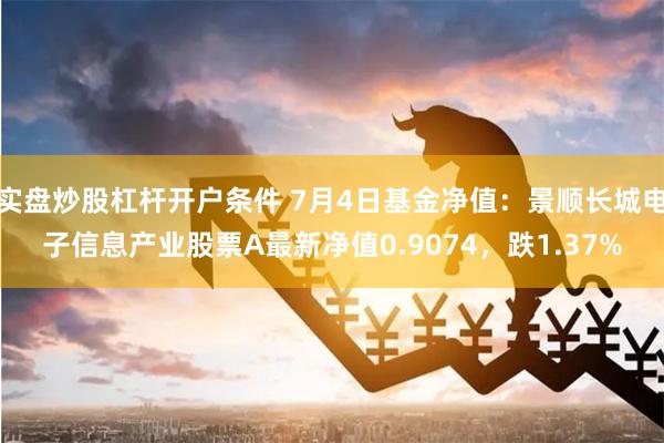 实盘炒股杠杆开户条件 7月4日基金净值：景顺长城电子信息产业股票A最新净值0.9074，跌1.37%