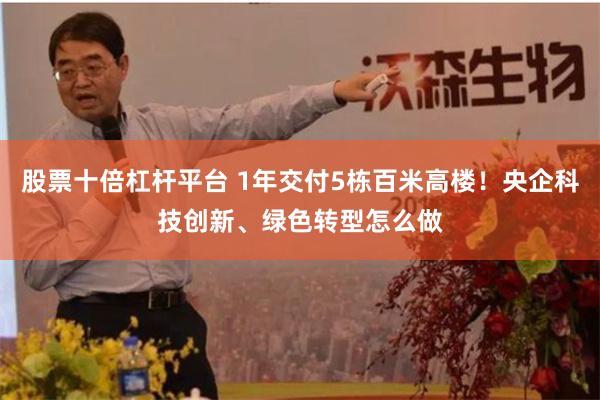 股票十倍杠杆平台 1年交付5栋百米高楼！央企科技创新、绿色转型怎么做