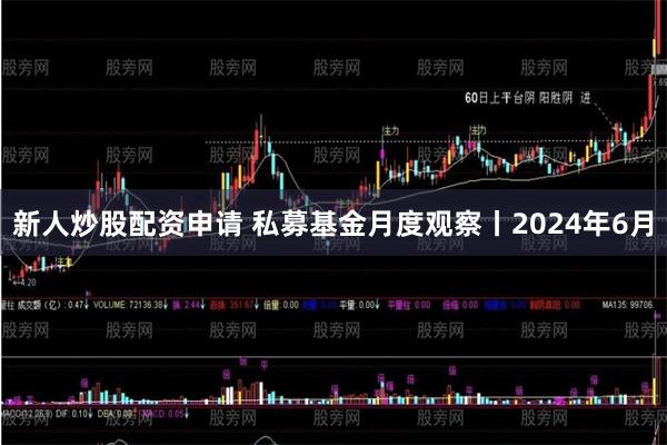 新人炒股配资申请 私募基金月度观察丨2024年6月