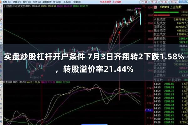 实盘炒股杠杆开户条件 7月3日齐翔转2下跌1.58%，转股溢价率21.44%