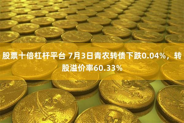 股票十倍杠杆平台 7月3日青农转债下跌0.04%，转股溢价率60.33%