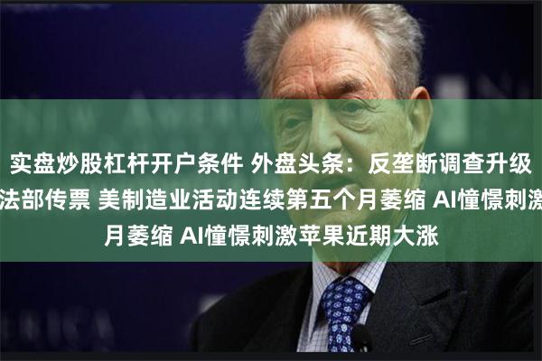 实盘炒股杠杆开户条件 外盘头条：反垄断调查升级 英伟达收美司法部传票 美制造业活动连续第五个月萎缩 AI憧憬刺激苹果近期大涨